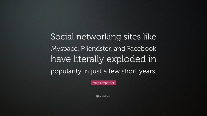 Mike Fitzpatrick Quote: “Social networking sites like Myspace, Friendster, and Facebook have literally exploded in popularity in just a few short years.”