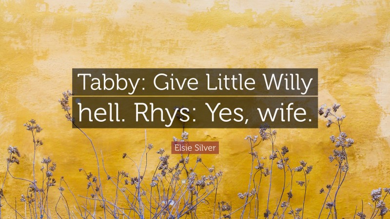 Elsie Silver Quote: “Tabby: Give Little Willy hell. Rhys: Yes, wife.”