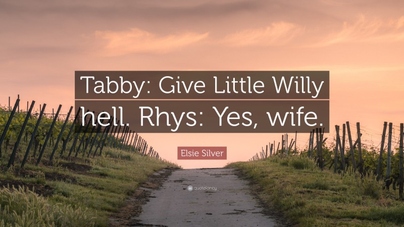 Elsie Silver Quote: “Tabby: Give Little Willy hell. Rhys: Yes, wife.”