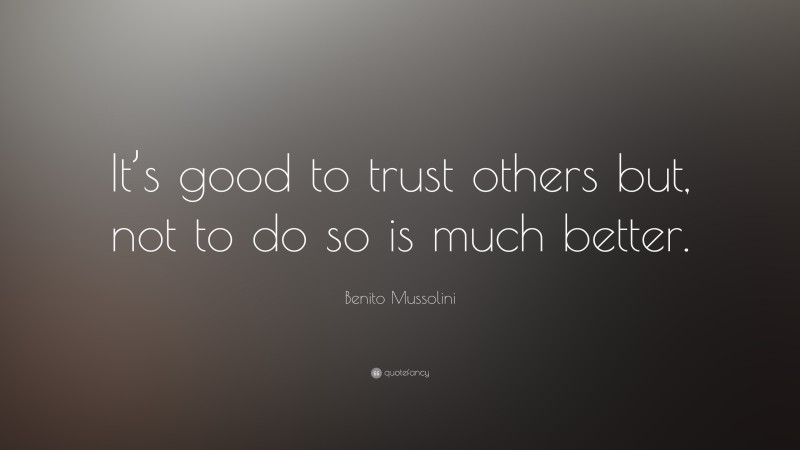 Benito Mussolini Quote: “It’s good to trust others but, not to do so is much better.”