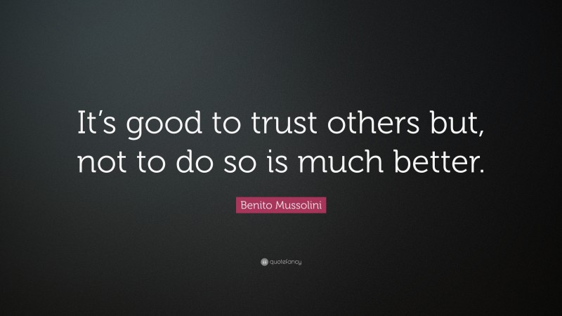 Benito Mussolini Quote: “It’s good to trust others but, not to do so is much better.”