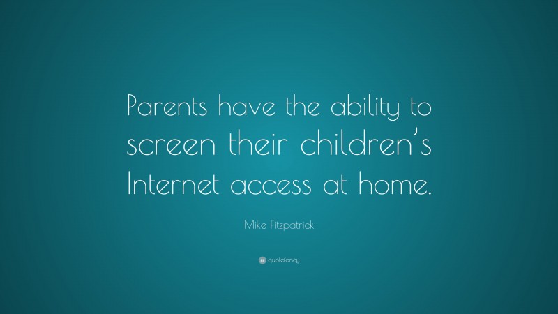 Mike Fitzpatrick Quote: “Parents have the ability to screen their children’s Internet access at home.”