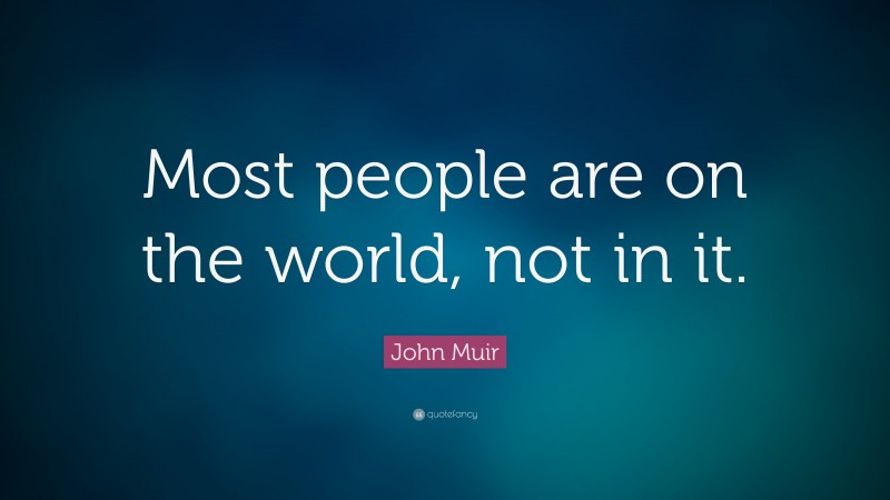 John Muir Quote: “Most people are on the world, not in it.”