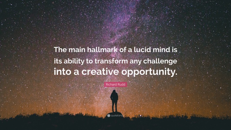 Richard Rudd Quote: “The main hallmark of a lucid mind is its ability to transform any challenge into a creative opportunity.”
