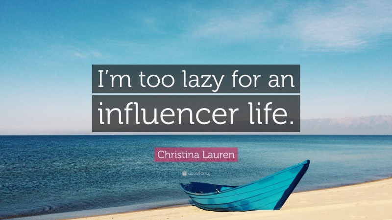 Christina Lauren Quote: “I’m too lazy for an influencer life.”