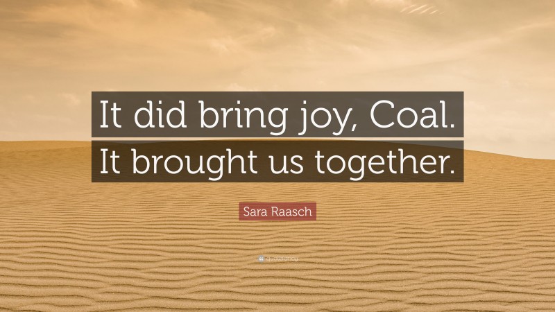 Sara Raasch Quote: “It did bring joy, Coal. It brought us together.”