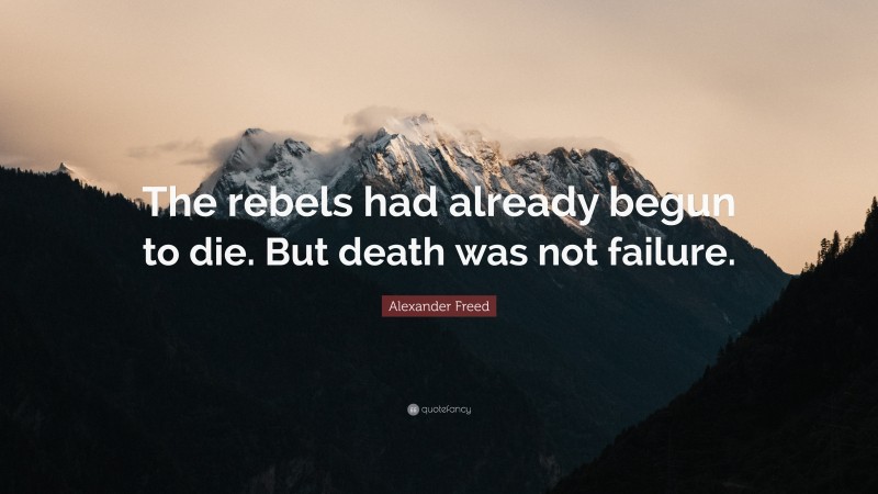 Alexander Freed Quote: “The rebels had already begun to die. But death was not failure.”