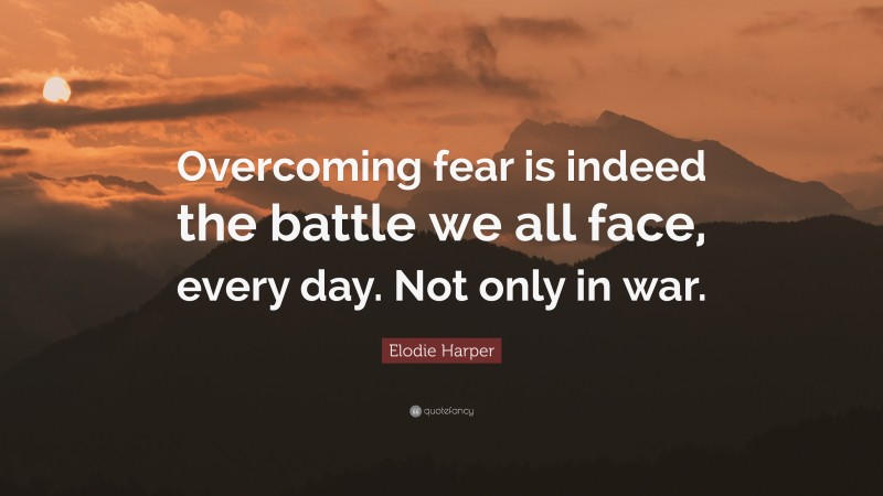 Elodie Harper Quote: “Overcoming fear is indeed the battle we all face, every day. Not only in war.”