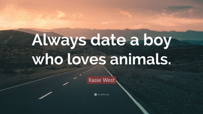 Kasie West Quote: “Always date a boy who loves animals.”