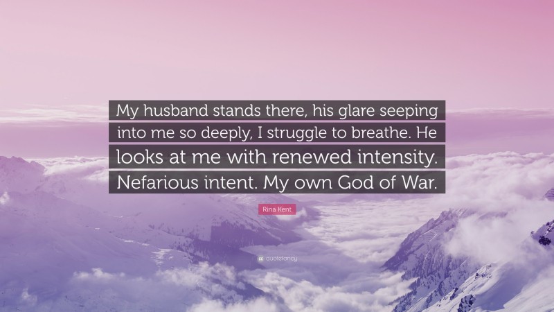 Rina Kent Quote: “My husband stands there, his glare seeping into me so deeply, I struggle to breathe. He looks at me with renewed intensity. Nefarious intent. My own God of War.”