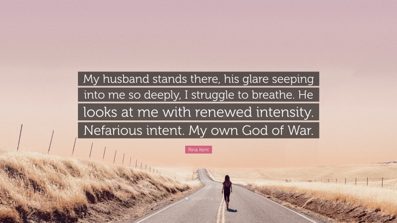 Rina Kent Quote: “My husband stands there, his glare seeping into me so deeply, I struggle to breathe. He looks at me with renewed intensity. Nefarious intent. My own God of War.”