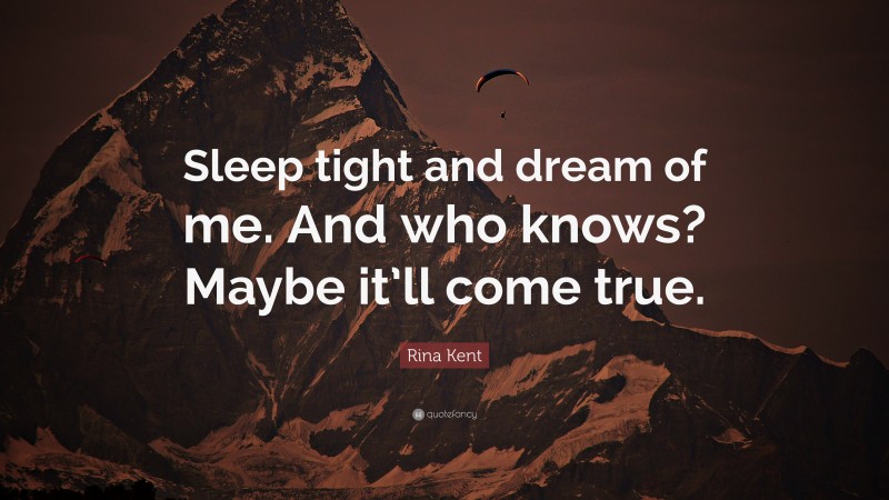 Rina Kent Quote: “Sleep tight and dream of me. And who knows? Maybe it’ll come true.”