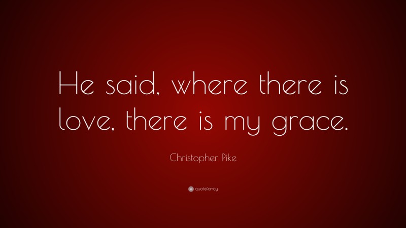 Christopher Pike Quote: “He said, where there is love, there is my grace.”