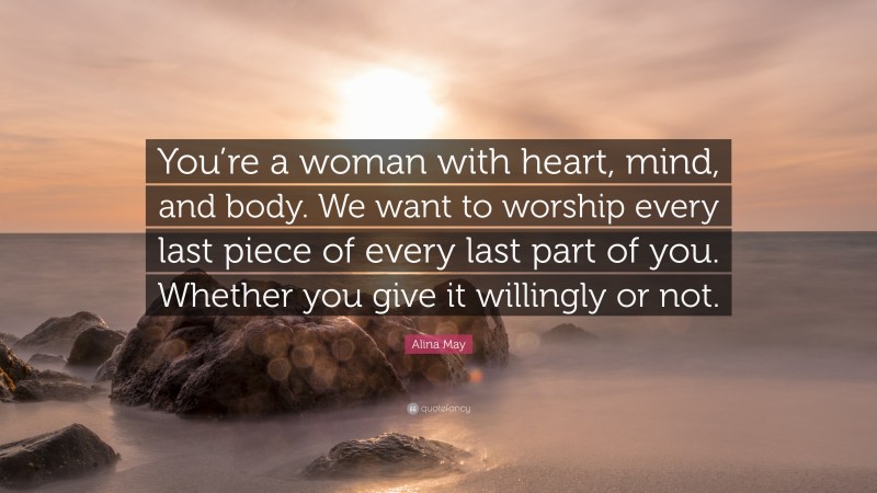 Alina May Quote: “You’re a woman with heart, mind, and body. We want to worship every last piece of every last part of you. Whether you give it willingly or not.”