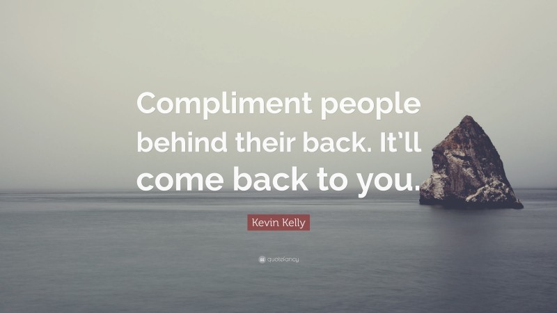 Kevin Kelly Quote: “Compliment people behind their back. It’ll come back to you.”