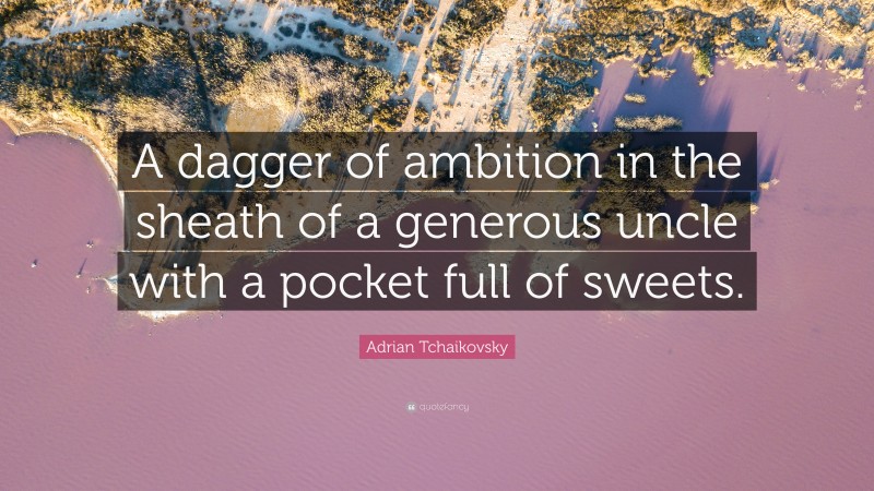 Adrian Tchaikovsky Quote: “A dagger of ambition in the sheath of a generous uncle with a pocket full of sweets.”