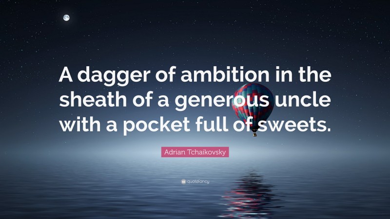 Adrian Tchaikovsky Quote: “A dagger of ambition in the sheath of a generous uncle with a pocket full of sweets.”