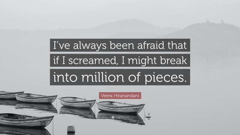 Veera Hiranandani Quote: “I’ve always been afraid that if I screamed, I might break into million of pieces.”