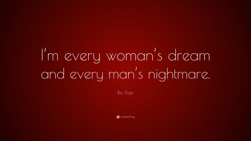 Ric Flair Quote: “I’m every woman’s dream and every man’s nightmare.”