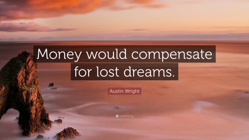 Austin Wright Quote: “Money would compensate for lost dreams.”
