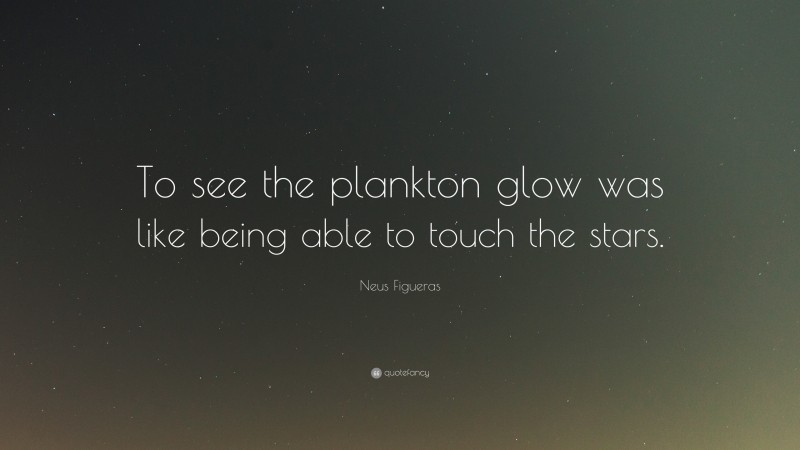 Neus Figueras Quote: “To see the plankton glow was like being able to touch the stars.”