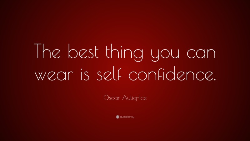Oscar Auliq-Ice Quote: “The best thing you can wear is self confidence.”