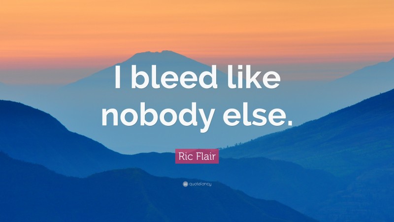 Ric Flair Quote: “I bleed like nobody else.”