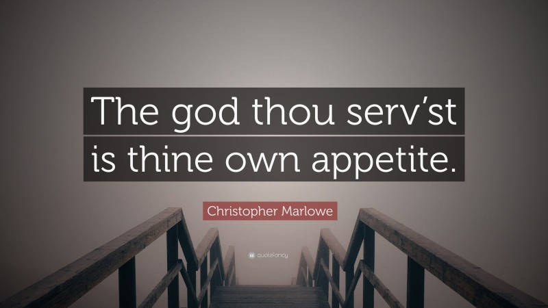 Christopher Marlowe Quote: “The god thou serv’st is thine own appetite.”