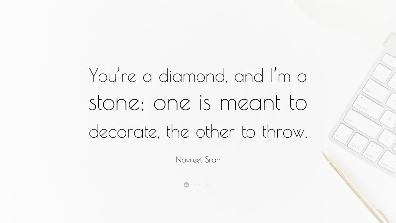 Navreet Sran Quote: “You’re a diamond, and I’m a stone; one is meant to decorate, the other to throw.”