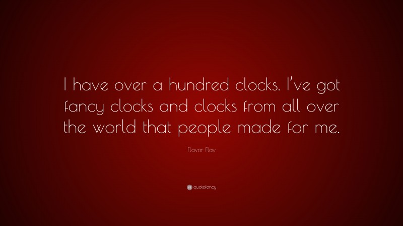 Flavor Flav Quote: “I have over a hundred clocks. I’ve got fancy clocks and clocks from all over the world that people made for me.”