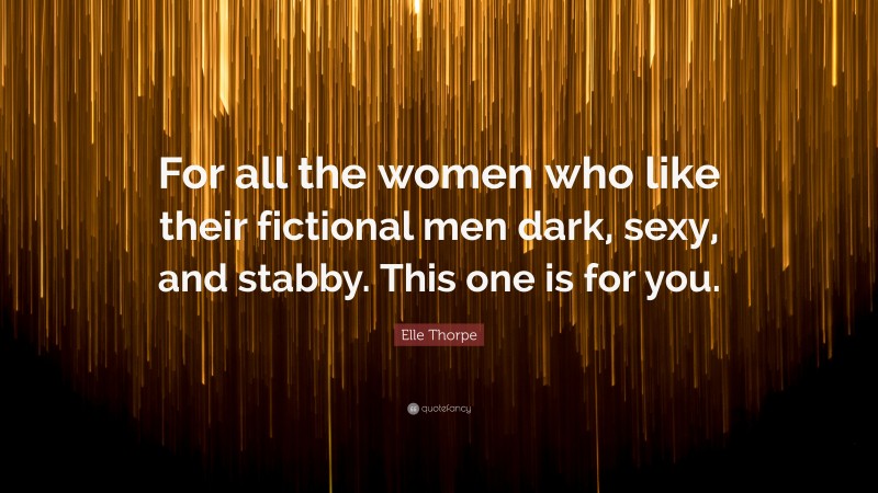Elle Thorpe Quote: “For all the women who like their fictional men dark, sexy, and stabby. This one is for you.”