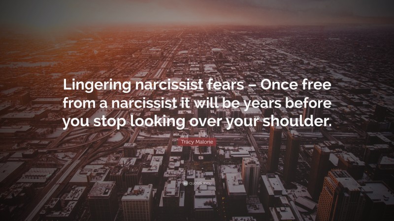 Tracy Malone Quote: “Lingering narcissist fears – Once free from a narcissist it will be years before you stop looking over your shoulder.”