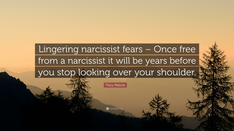 Tracy Malone Quote: “Lingering narcissist fears – Once free from a narcissist it will be years before you stop looking over your shoulder.”