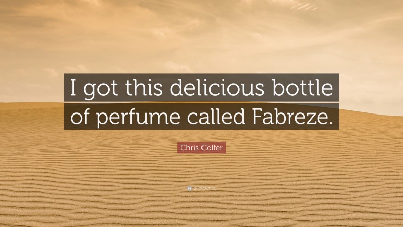 Chris Colfer Quote: “I got this delicious bottle of perfume called Fabreze.”