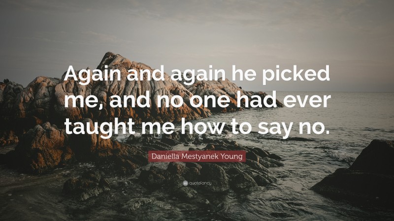 Daniella Mestyanek Young Quote: “Again and again he picked me, and no one had ever taught me how to say no.”