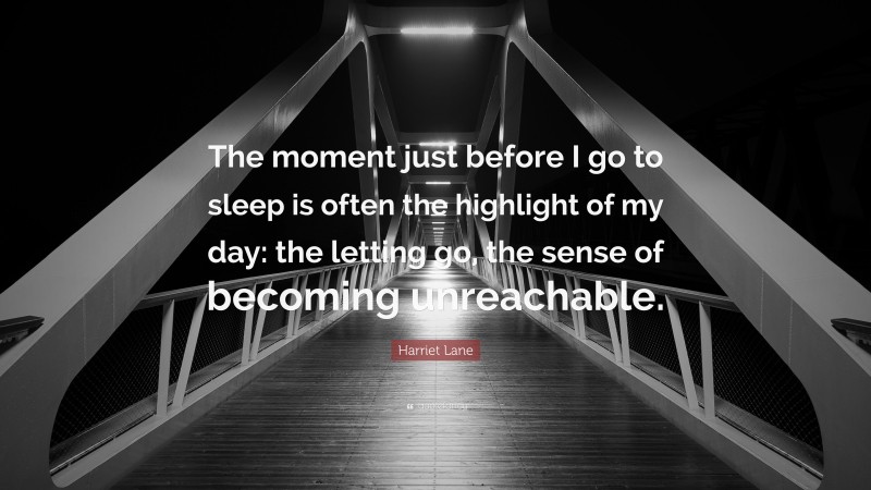Harriet Lane Quote: “The moment just before I go to sleep is often the highlight of my day: the letting go, the sense of becoming unreachable.”