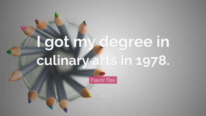 Flavor Flav Quote: “I got my degree in culinary arts in 1978.”