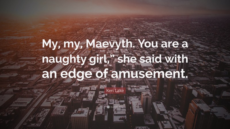 Keri Lake Quote: “My, my, Maevyth. You are a naughty girl,” she said with an edge of amusement.”