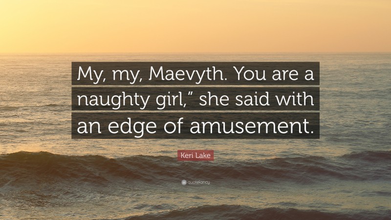 Keri Lake Quote: “My, my, Maevyth. You are a naughty girl,” she said with an edge of amusement.”