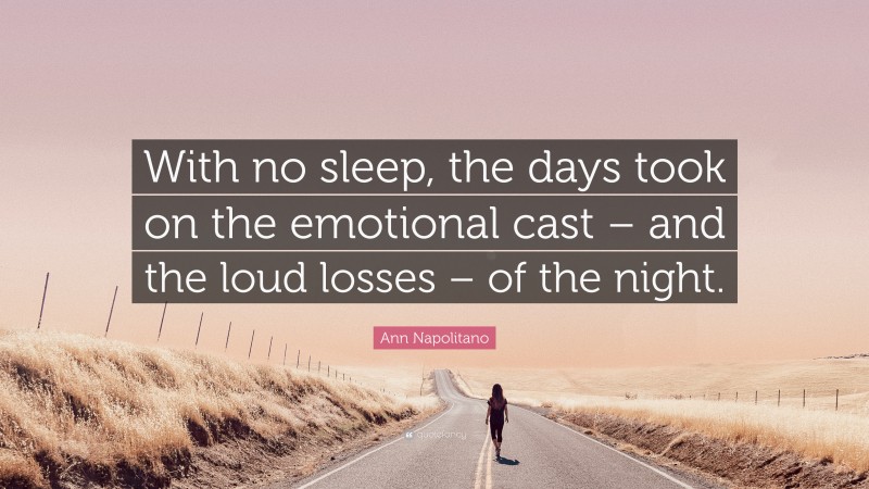 Ann Napolitano Quote: “With no sleep, the days took on the emotional cast – and the loud losses – of the night.”