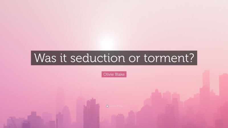 Olivie Blake Quote: “Was it seduction or torment?”
