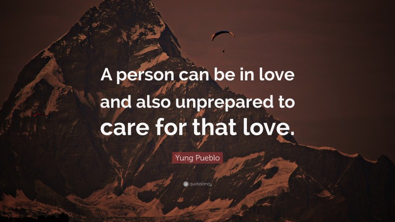 Yung Pueblo Quote: “A person can be in love and also unprepared to care for that love.”