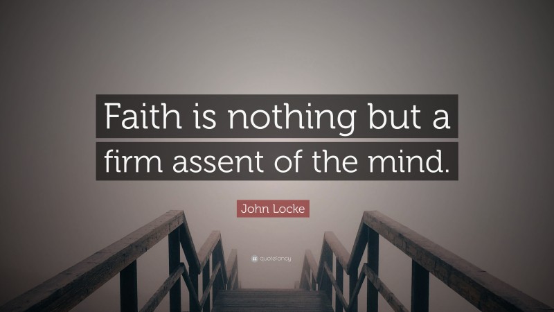 John Locke Quote: “Faith is nothing but a firm assent of the mind.”