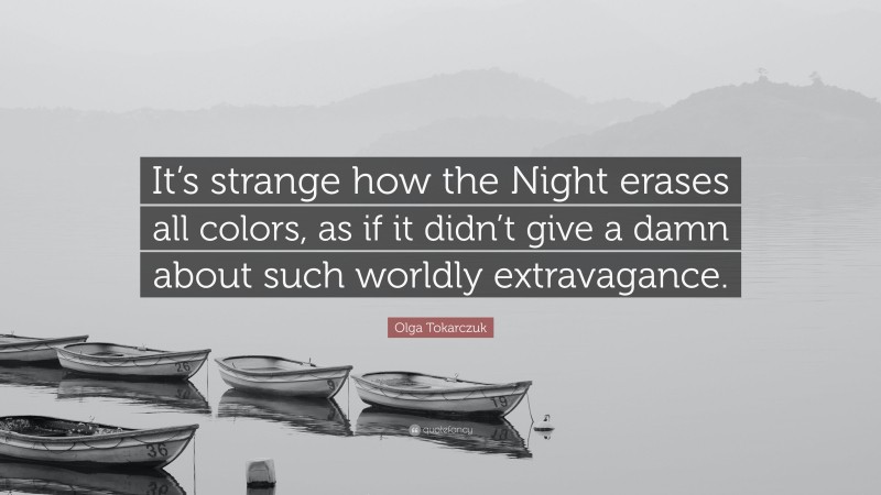 Olga Tokarczuk Quote: “It’s strange how the Night erases all colors, as if it didn’t give a damn about such worldly extravagance.”