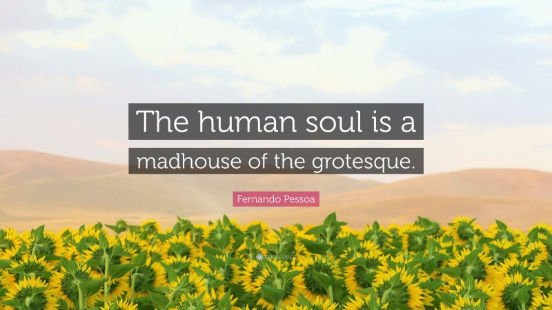 Fernando Pessoa Quote: “The human soul is a madhouse of the grotesque.”