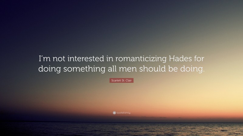 Scarlett St. Clair Quote: “I’m not interested in romanticizing Hades for doing something all men should be doing.”