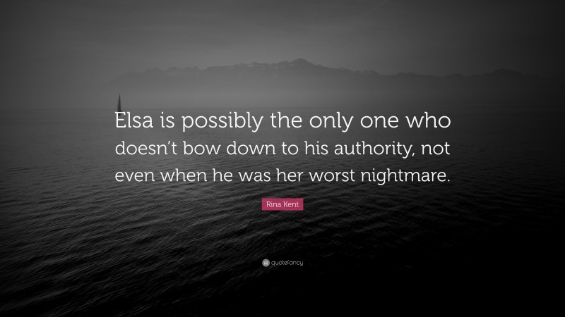 Rina Kent Quote: “Elsa is possibly the only one who doesn’t bow down to his authority, not even when he was her worst nightmare.”
