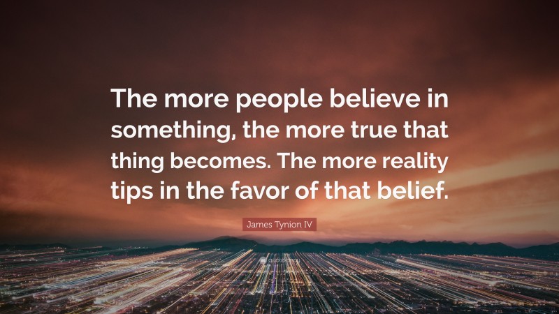 James Tynion IV Quote: “The more people believe in something, the more true that thing becomes. The more reality tips in the favor of that belief.”