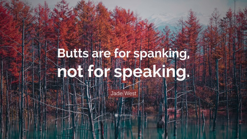 Jade West Quote: “Butts are for spanking, not for speaking.”
