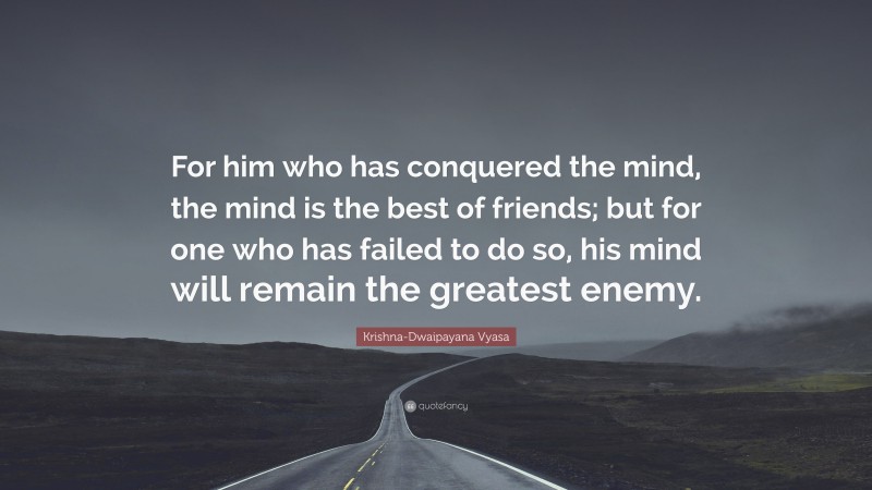 Krishna-Dwaipayana Vyasa Quote: “For him who has conquered the mind, the mind is the best of friends; but for one who has failed to do so, his mind will remain the greatest enemy.”